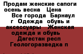 Продам женские сапоги осень-весна › Цена ­ 2 200 - Все города, Барнаул г. Одежда, обувь и аксессуары » Женская одежда и обувь   . Дагестан респ.,Геологоразведка п.